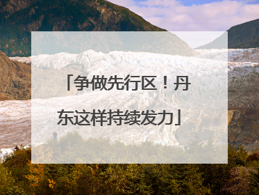 争做先行区！丹东这样持续发力