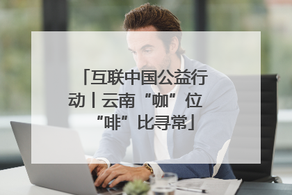 互联中国公益行动丨云南“咖”位“啡”比寻常