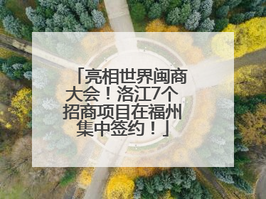 亮相世界闽商大会！洛江7个招商项目在福州集中签约！
