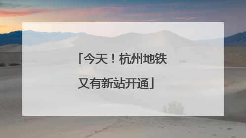 今天！杭州地铁又有新站开通