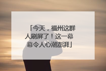 今天，福州这群人刷屏了！这一幕幕令人心潮澎湃