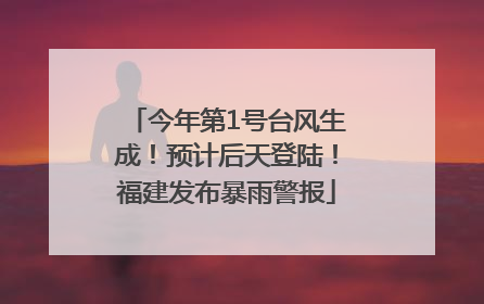 今年第1号台风生成！预计后天登陆！福建发布暴雨警报