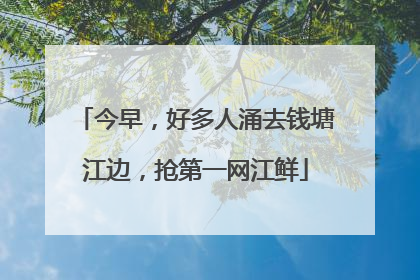 今早，好多人涌去钱塘江边，抢第一网江鲜
