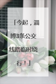 今起，淄博3条公交线路临时绕行！