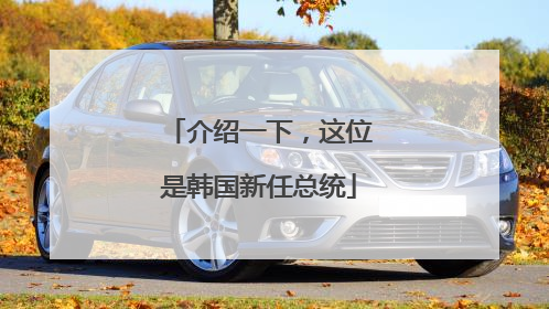 介绍一下，这位是韩国新任总统
