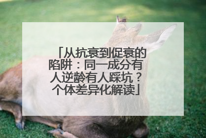 从抗衰到促衰的陷阱：同一成分有人逆龄有人踩坑？个体差异化解读