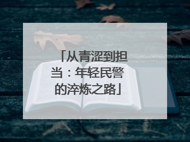 从青涩到担当：年轻民警的淬炼之路