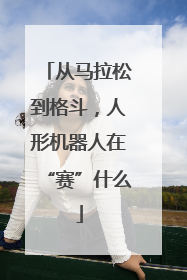 从马拉松到格斗，人形机器人在“赛”什么