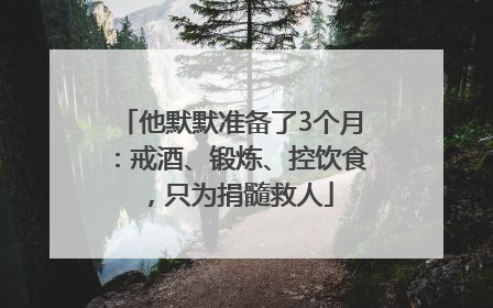 他默默准备了3个月：戒酒、锻炼、控饮食，只为捐髓救人