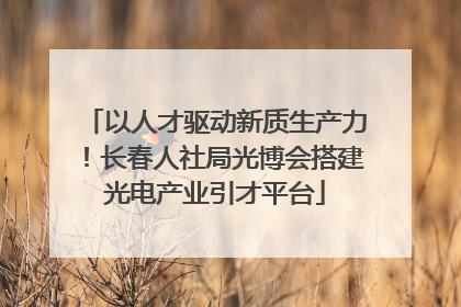 以人才驱动新质生产力！长春人社局光博会搭建光电产业引才平台