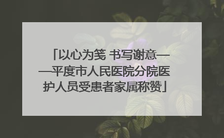 以心为笺 书写谢意——平度市人民医院分院医护人员受患者家属称赞