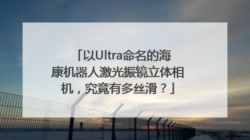 以Ultra命名的海康机器人激光振镜立体相机，究竟有多丝滑？