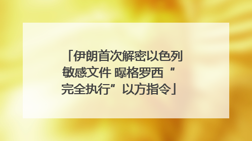 伊朗首次解密以色列敏感文件 曝格罗西“完全执行”以方指令