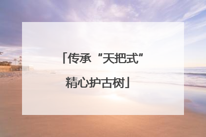 传承“天把式” 精心护古树