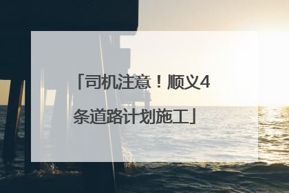 司机注意！顺义4条道路计划施工