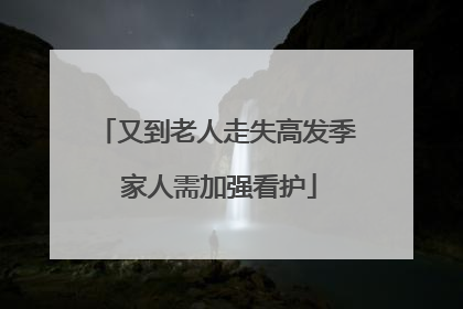 又到老人走失高发季 家人需加强看护