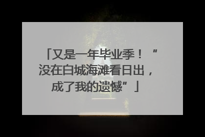 又是一年毕业季！“没在白城海滩看日出，成了我的遗憾”