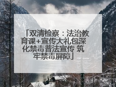 双清检察：法治教育课+宣传大礼包深化禁毒普法宣传 筑牢禁毒屏障