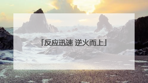 反应迅速 逆火而上