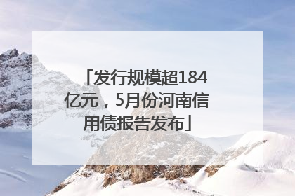 发行规模超184亿元，5月份河南信用债报告发布