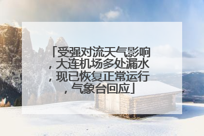 受强对流天气影响，大连机场多处漏水，现已恢复正常运行，气象台回应