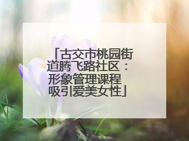古交市桃园街道腾飞路社区：形象管理课程 吸引爱美女性