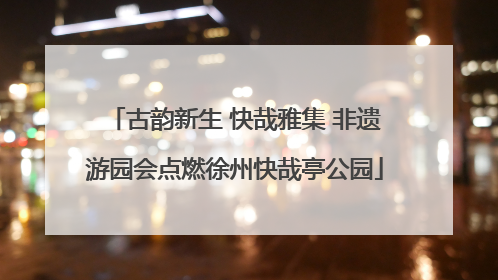 古韵新生 快哉雅集 非遗游园会点燃徐州快哉亭公园