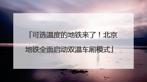 可选温度的地铁来了！北京地铁全面启动双温车厢模式