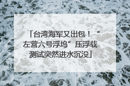 台湾海军又出包！“左营六号浮坞”压浮载测试突然进水沉没