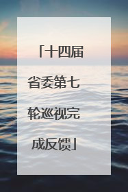 十四届省委第七轮巡视完成反馈