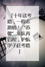 十年送考路，一程志愿情！“苏馨”车队再启程，护航学子赶考路