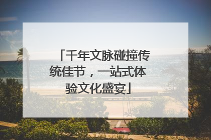 千年文脉碰撞传统佳节，一站式体验文化盛宴