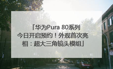 华为Pura 80系列今日开启预约！外观首次亮相：超大三角镜头模组