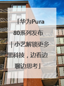 华为Pura 80系列发布｜小艺解锁更多黑科技，边看边聊边思考