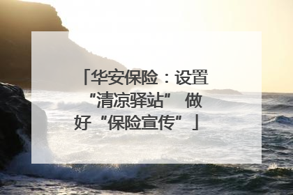 华安保险：设置“清凉驿站” 做好“保险宣传”