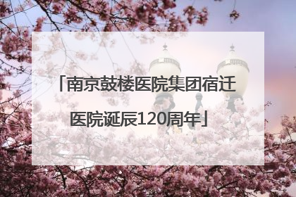 南京鼓楼医院集团宿迁医院诞辰120周年