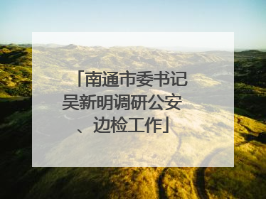 南通市委书记吴新明调研公安、边检工作
