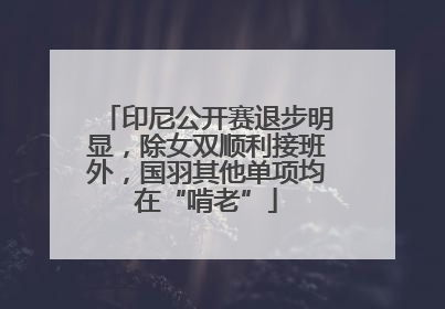 印尼公开赛退步明显，除女双顺利接班外，国羽其他单项均在“啃老”
