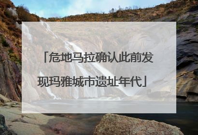 危地马拉确认此前发现玛雅城市遗址年代
