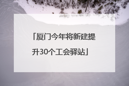 厦门今年将新建提升30个工会驿站