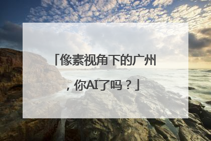 像素视角下的广州，你AI了吗？