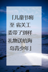 儿童节将至 省关工委带了别样礼物送给海岛青少年