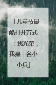 儿童节最酷打开方式：我光荣，我是一名小小兵