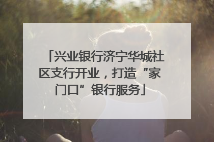 兴业银行济宁华城社区支行开业，打造“家门口”银行服务