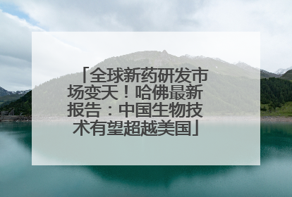 全球新药研发市场变天！哈佛最新报告：中国生物技术有望超越美国