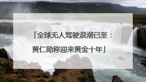 全球无人驾驶浪潮已至：黄仁勋称迎来黄金十年