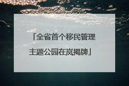全省首个移民管理主题公园在岚揭牌