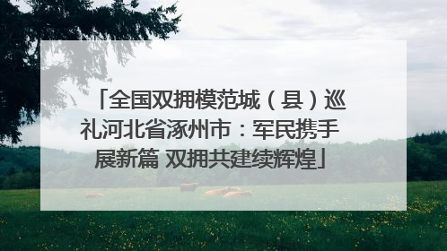 全国双拥模范城（县）巡礼河北省涿州市：军民携手展新篇 双拥共建续辉煌