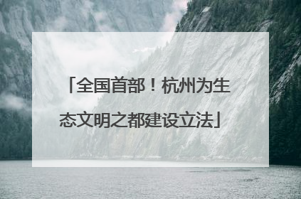 全国首部！杭州为生态文明之都建设立法