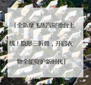 全新摩飞蒸汽熨烫台上线！隐形三折叠，开启衣物全能熨护新时代